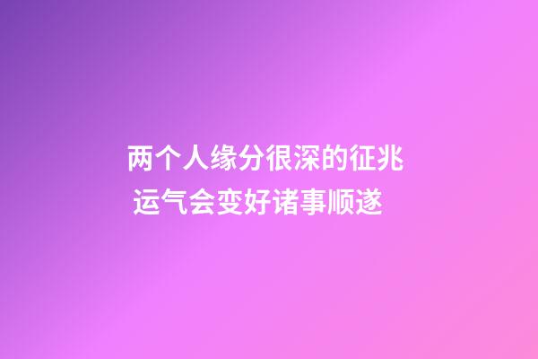 两个人缘分很深的征兆  运气会变好诸事顺遂